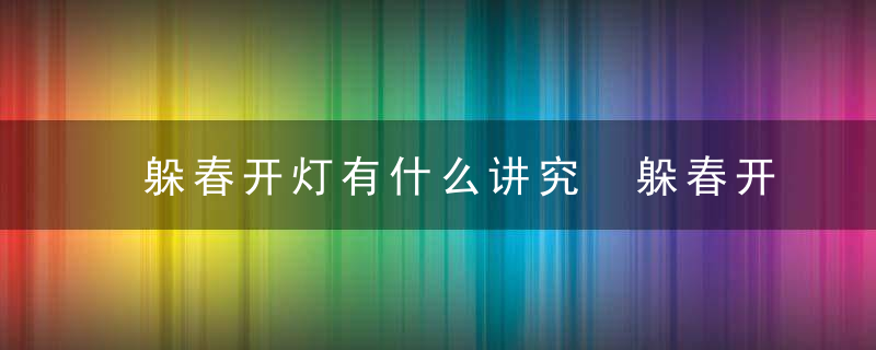 躲春开灯有什么讲究 躲春开灯有啥讲究